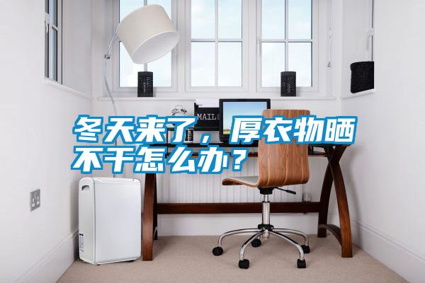 冬天来了,厚衣物晒不干怎么办?