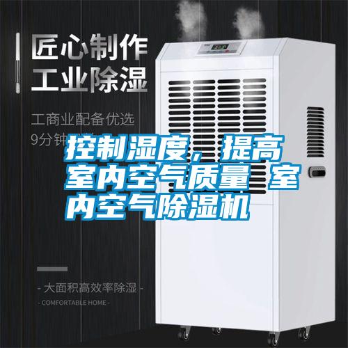 控制湿度，提高室内空气质量 室内空气除湿机