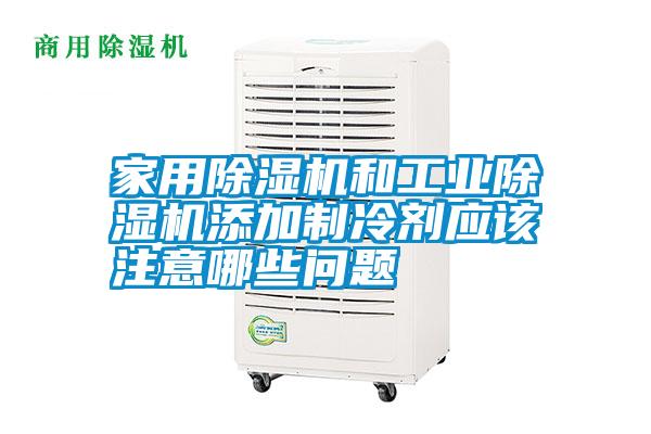 家用除湿机和工业除湿机添加制冷剂应该注意哪些问题