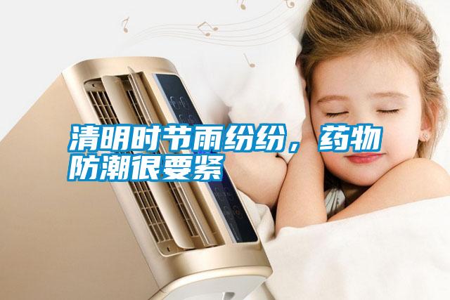 清明时节雨纷纷,药物防潮很要紧