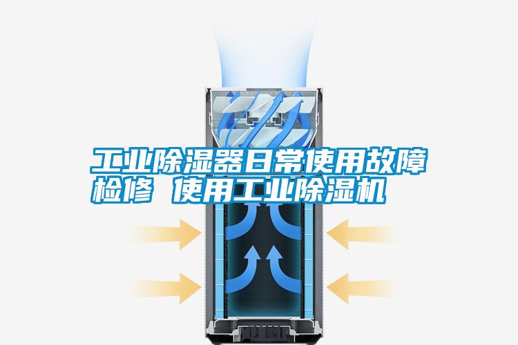 工业除湿器日常使用故障检修 使用工业除湿机