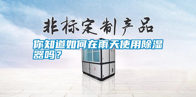 你知道如何在雨天使用除湿器吗？