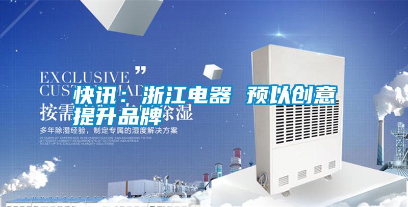 快讯：浙江电器 预以创意提升品牌