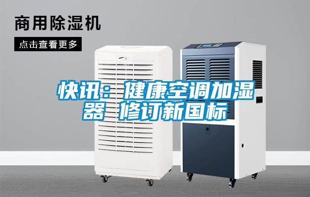 快讯：健康空调加湿器 修订新国标