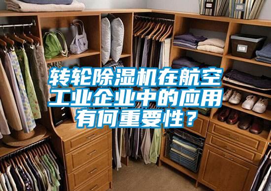 转轮除湿机在航空工业企业中的应用有何重要性？