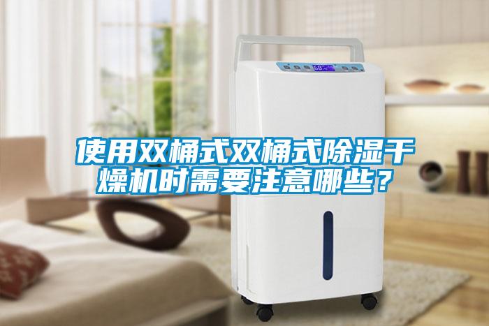 使用双桶式双桶式除湿干燥机时需要注意哪些？