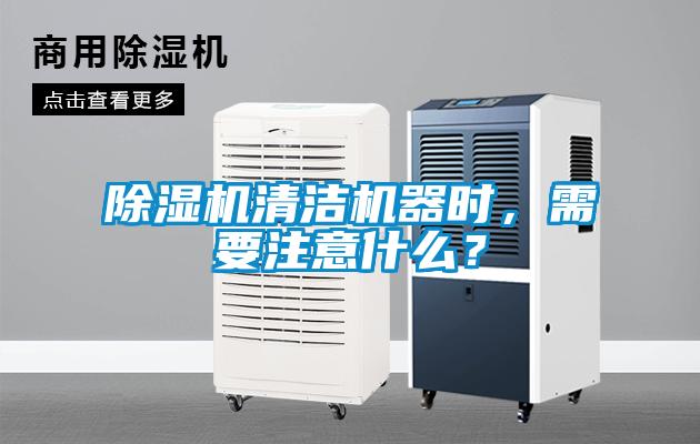 除湿机清洁机器时，需要注意什么？