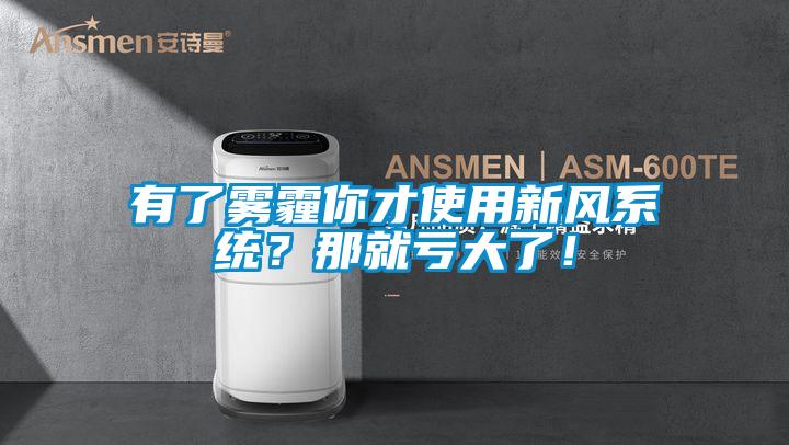 有了雾霾你才使用新风系统？那就亏大了！
