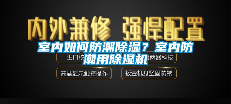 室内如何防潮除湿？室内防潮用除湿机