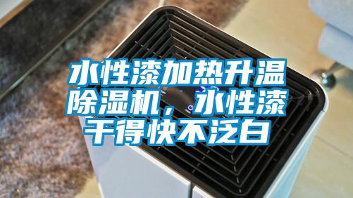 水性漆加热升温除湿机,水性漆干得快不泛白