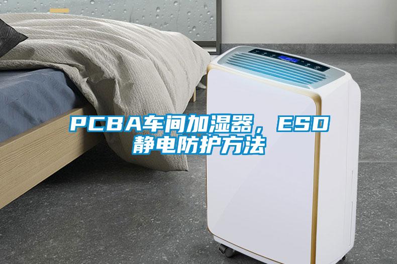 PCBA车间加湿器，ESD静电防护方法