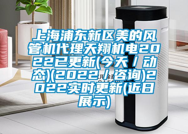 上海浦东新区美的风管机代理天翔机电2022已更新(今天／动态)(2022／咨询)2022实时更新(近日展示)
