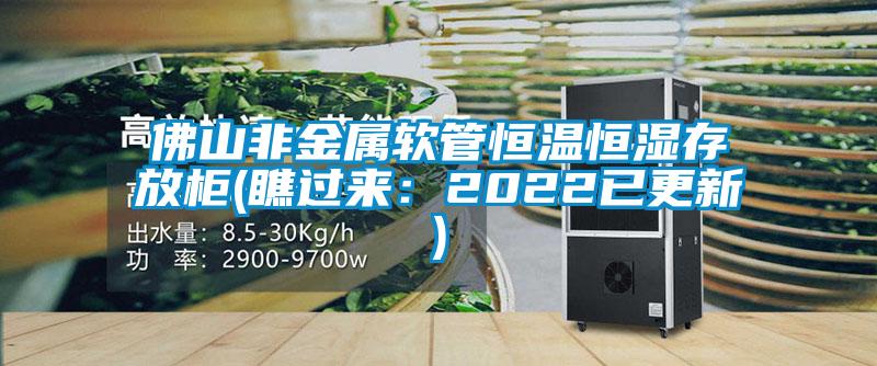 佛山非金属软管恒温恒湿存放柜(瞧过来：2022已更新)