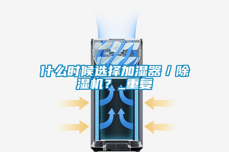 什么时候选择加湿器/除湿机?_重复
