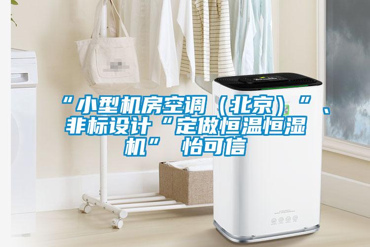 “小型机房空调（北京）”、非标设计“定做恒温恒湿机”★怡可信