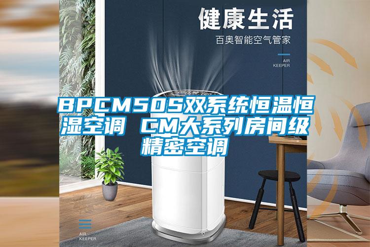 BPCM50S双系统恒温恒湿空调 CM大系列房间级精密空调