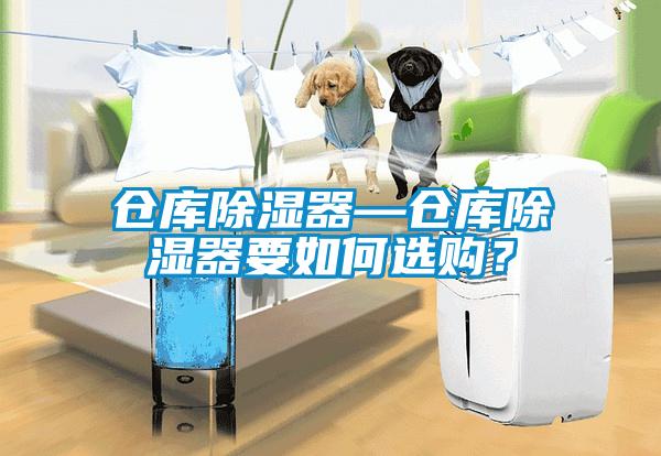 仓库除湿器—仓库除湿器要如何选购？