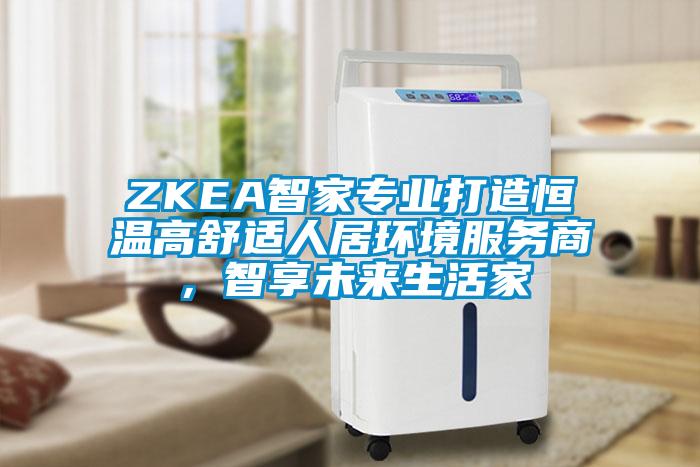 ZKEA智家专业打造恒温高舒适人居环境服务商，智享未来生活家