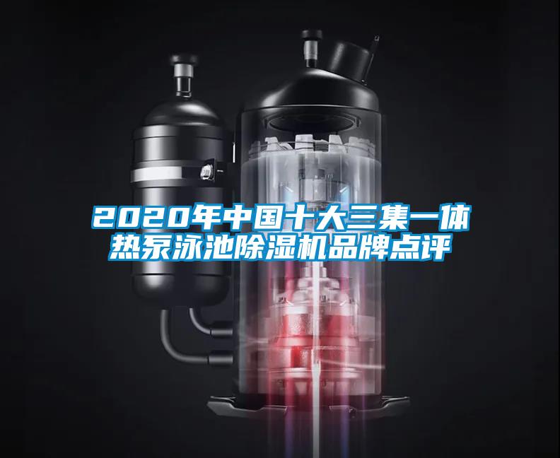 2020年中国十大三集一体热泵泳池除湿机品牌点评