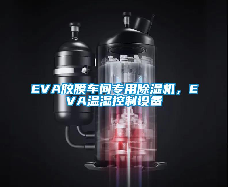 EVA胶膜车间专用除湿机，EVA温湿控制设备