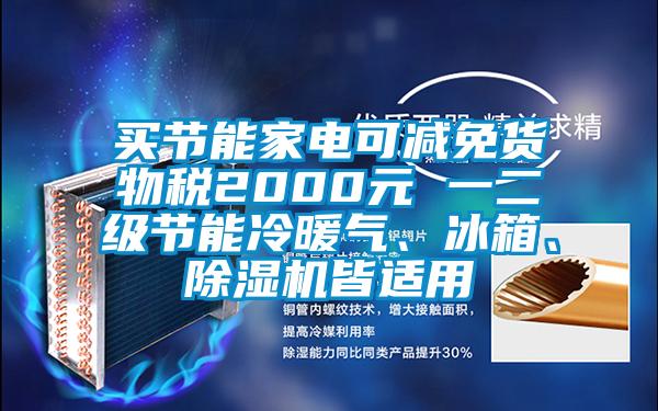 买节能家电可减免货物税2000元 一二级节能冷暖气、冰箱、除湿机皆适用