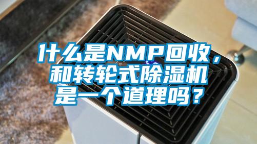什么是NMP回收，和转轮式除湿机是一个道理吗？