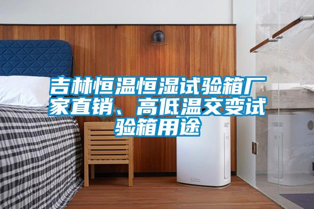 吉林恒温恒湿试验箱厂家直销、高低温交变试验箱用途