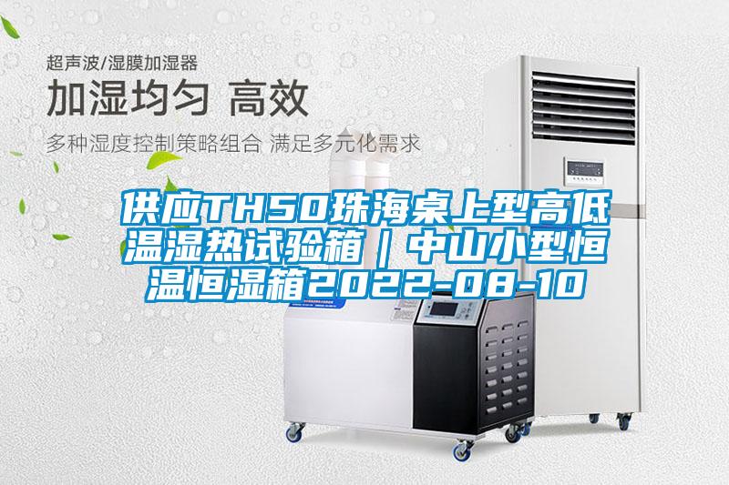 供应TH50珠海桌上型高低温湿热试验箱｜中山小型恒温恒湿箱2022-08-10