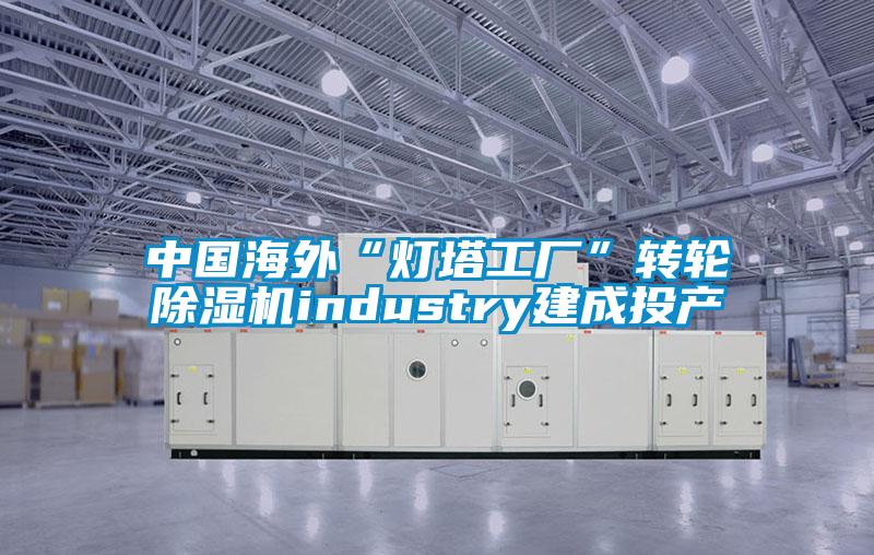 中国海外“灯塔工厂”转轮除湿机industry建成投产
