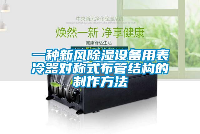 一种新风除湿设备用表冷器对称式布管结构的制作方法