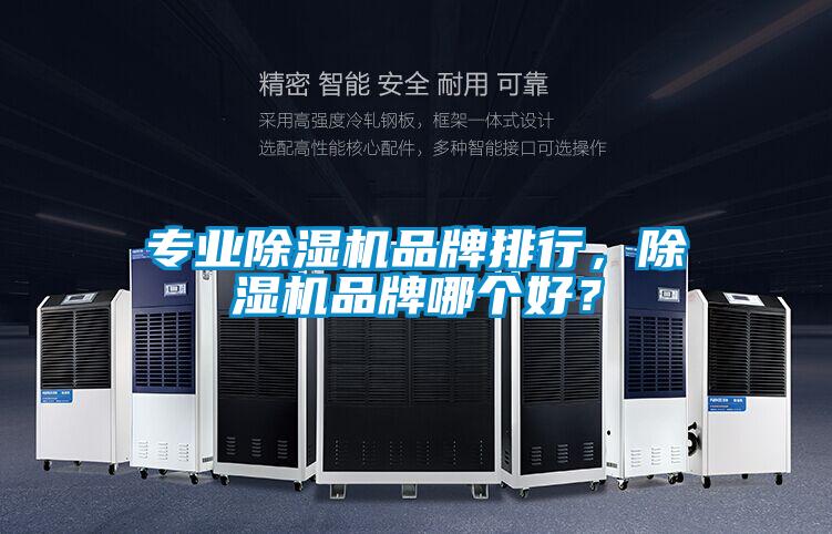 专业除湿机品牌排行,除湿机品牌哪个好?