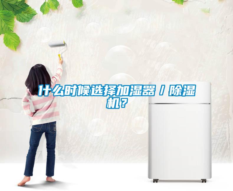 什么时候选择加湿器／除湿机？