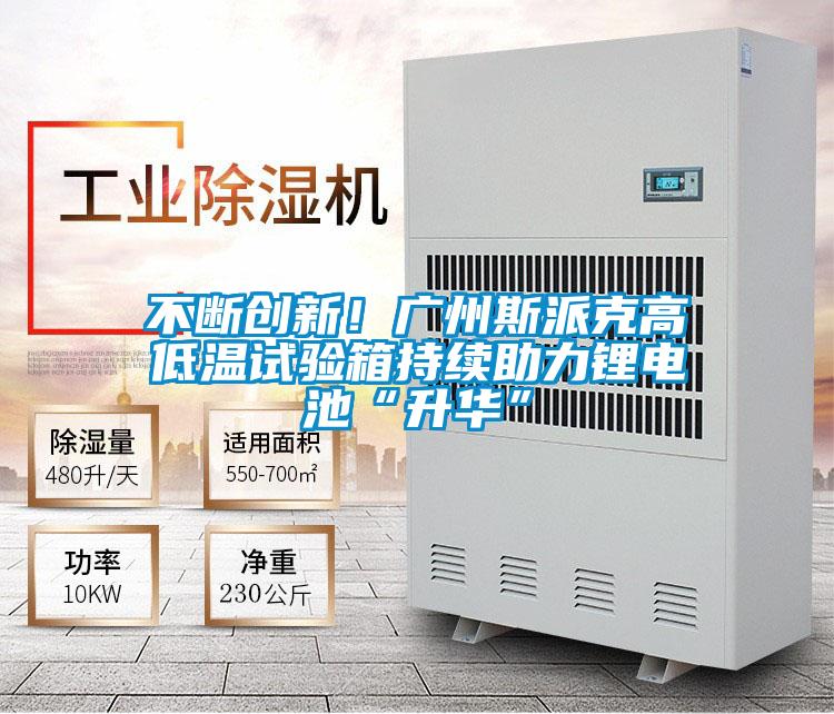 不断创新！广州斯派克高低温试验箱持续助力锂电池“升华”