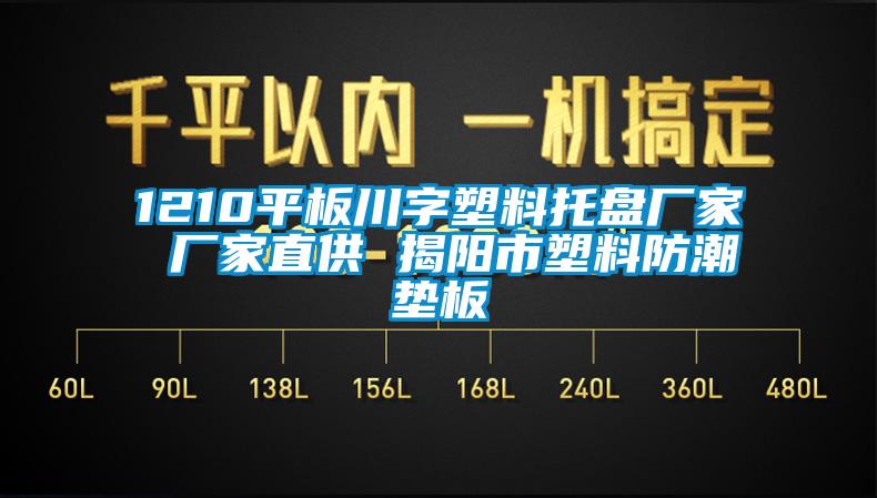 1210平板川字塑料托盘厂家 厂家直供 揭阳市塑料防潮垫板