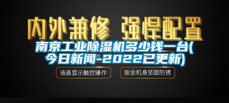 南京工业除湿机多少钱一台(今日新闻-2022已更新)