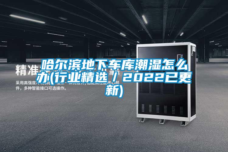 哈尔滨地下车库潮湿怎么办(行业精选/2022已更新)