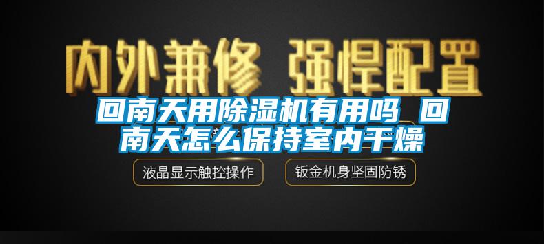 回南天用除湿机有用吗 回南天怎么保持室内干燥