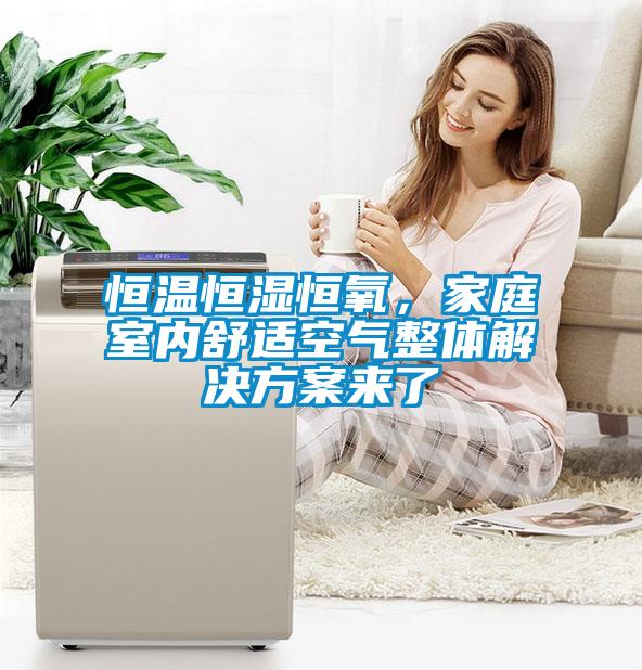 恒温恒湿恒氧，家庭室内舒适空气整体解决方案来了
