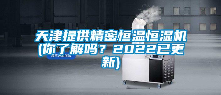 天津提供精密恒温恒湿机(你了解吗？2022已更新)