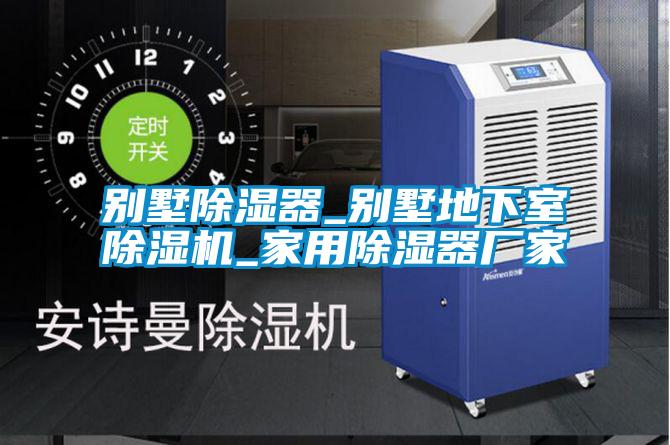 别墅除湿器_别墅地下室除湿机_家用除湿器厂家