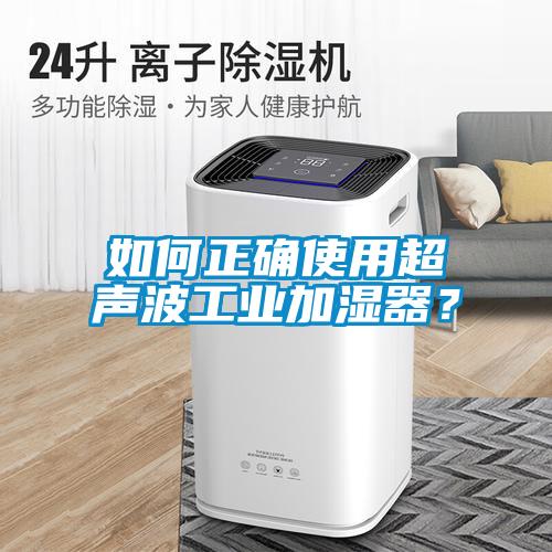 如何正确使用超声波工业加湿器？