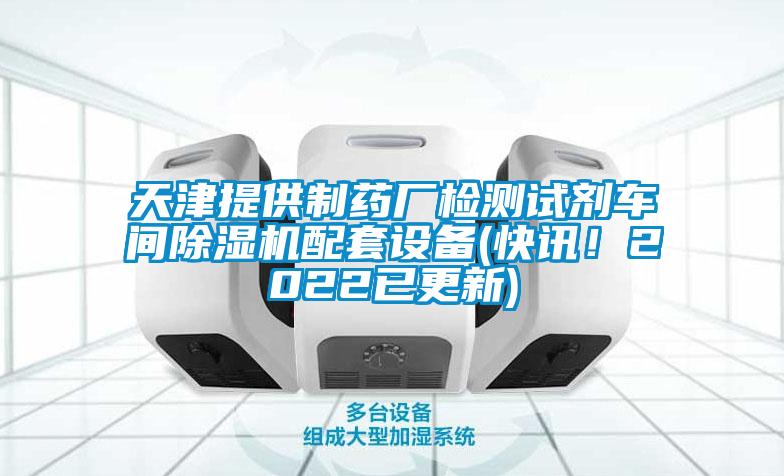 天津提供制药厂检测试剂车间除湿机配套设备(快讯！2022已更新)