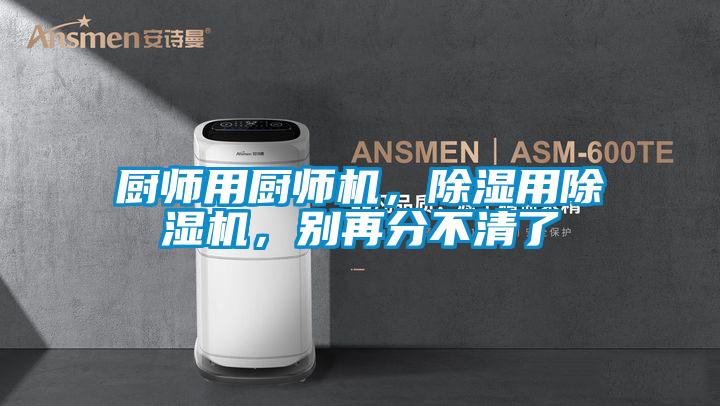 厨师用厨师机,除湿用除湿机,别再分不清了