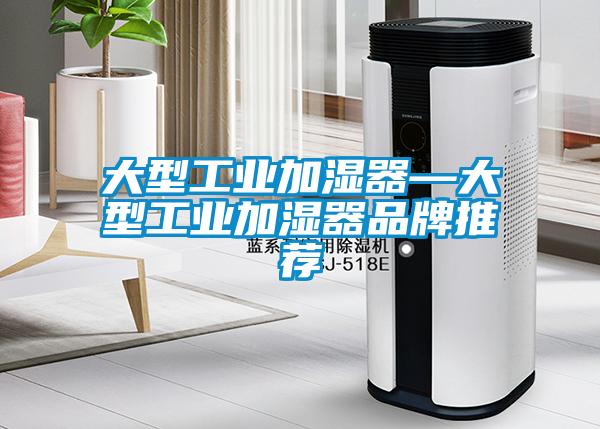 大型工业加湿器—大型工业加湿器品牌推荐