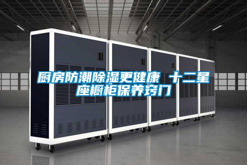 厨房防潮除湿更健康 十二星座橱柜保养窍门