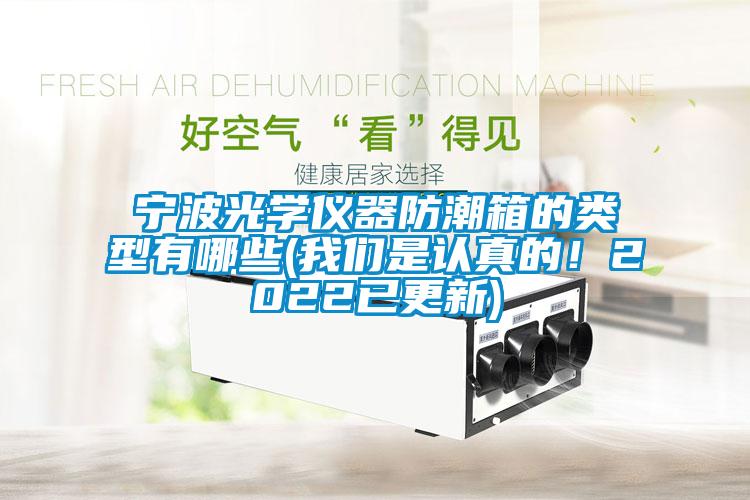 宁波光学仪器防潮箱的类型有哪些(我们是认真的！2022已更新)
