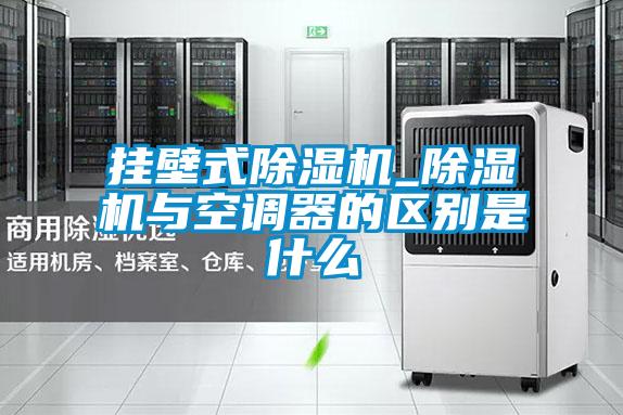 挂壁式除湿机_除湿机与空调器的区别是什么