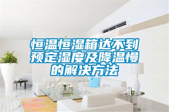 恒温恒湿箱达不到预定湿度及降温慢的解决方法