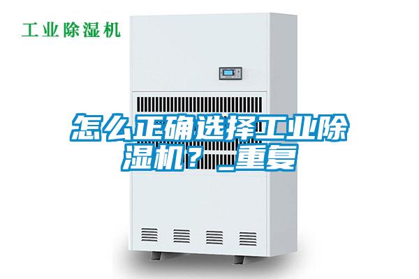 怎么正确选择工业除湿机？_重复