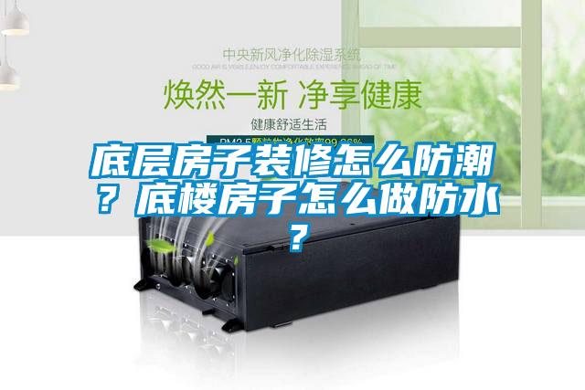 底层房子装修怎么防潮？底楼房子怎么做防水？